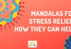 Mandalas for Stress Relief: How They Can Help